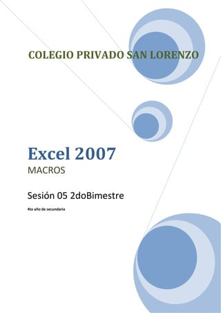 COLEGIO PRIVADO SAN LORENZO




Excel 2007
MACROS

Sesión 05 2doBimestre
4to año de secundaria
 