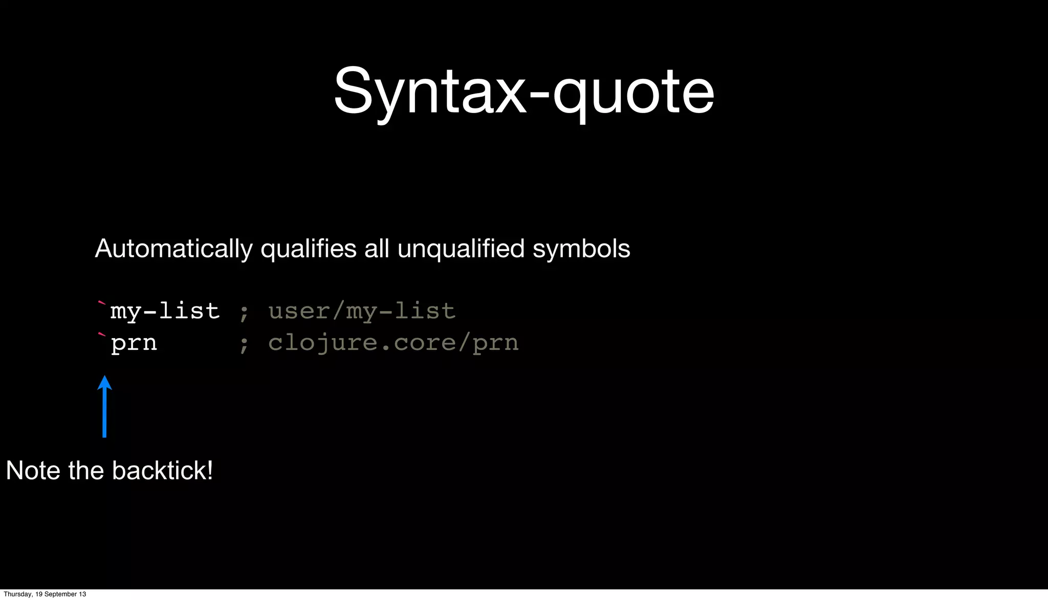 Syntax-quote
Automatically qualiﬁes all unqualiﬁed symbols
`my-list ; user/my-list
`prn ; clojure.core/prn
Note the backtick!
Thursday, 19 September 13
 