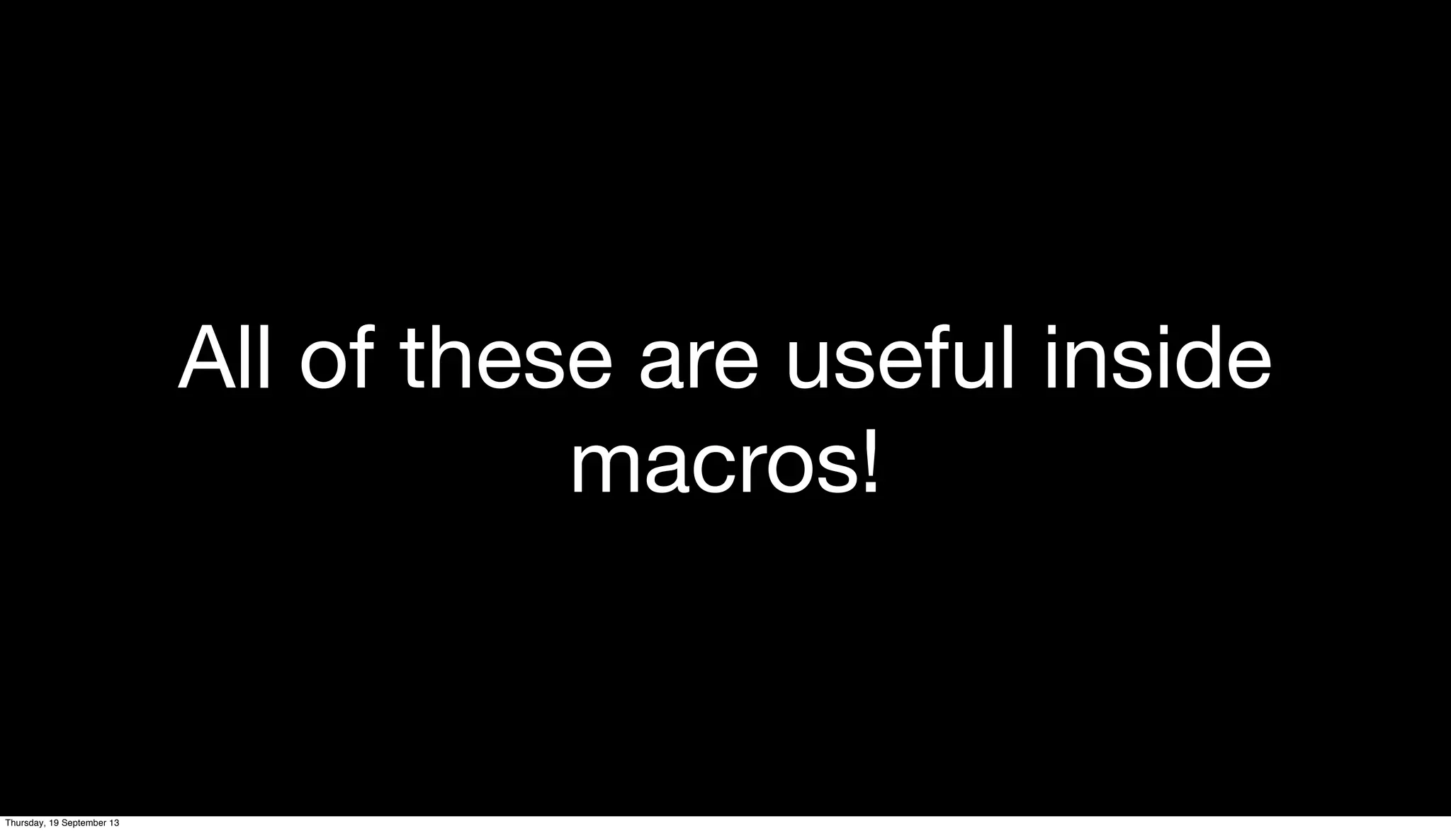 All of these are useful inside
macros!
Thursday, 19 September 13
 