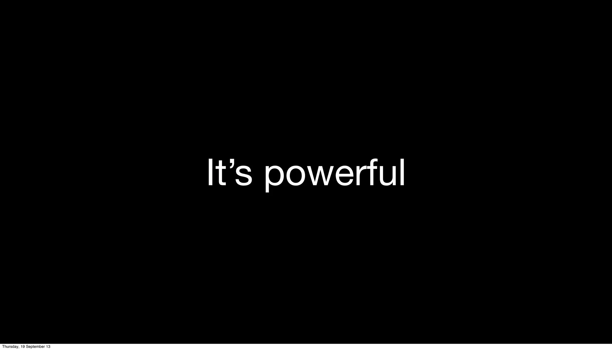 It’s powerful
Thursday, 19 September 13
 