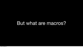 But what are macros?
Thursday, 19 September 13
 