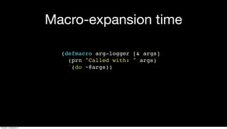 Macro-expansion time
(defmacro arg-logger [& args]
(prn "Called with: " args)
`(do ~@args))
Thursday, 19 September 13
 