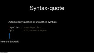 Syntax-quote
Automatically qualiﬁes all unqualiﬁed symbols
`my-list ; user/my-list
`prn ; clojure.core/prn
Note the backtick!
Thursday, 19 September 13
 