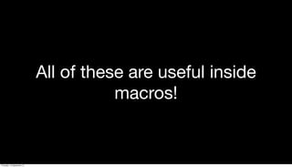 All of these are useful inside
macros!
Thursday, 19 September 13
 