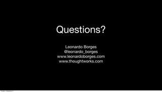 Questions?
Leonardo Borges
@leonardo_borges
www.leonardoborges.com
www.thoughtworks.com
Thursday, 19 September 13
 