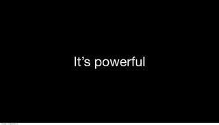 It’s powerful
Thursday, 19 September 13
 