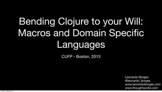 Bending Clojure to your Will:
Macros and Domain Speciﬁc
Languages
CUFP - Boston, 2013
Leonardo Borges
@leonardo_borges
www.leonardoborges.com
www.thoughtworks.com
Thursday, 19 September 13
 