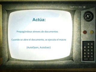 Propagándose atreves de documentos
Cuando se abre el documento, se ejecuta el macro
Actúa:
(AutoOpen, AutoExec)
 