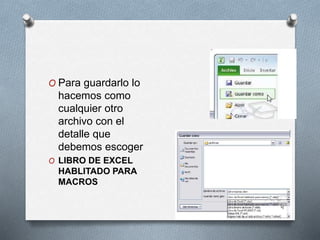 O Para guardarlo lo 
hacemos como 
cualquier otro 
archivo con el 
detalle que 
debemos escoger 
O LIBRO DE EXCEL 
HABLITADO PARA 
MACROS 
