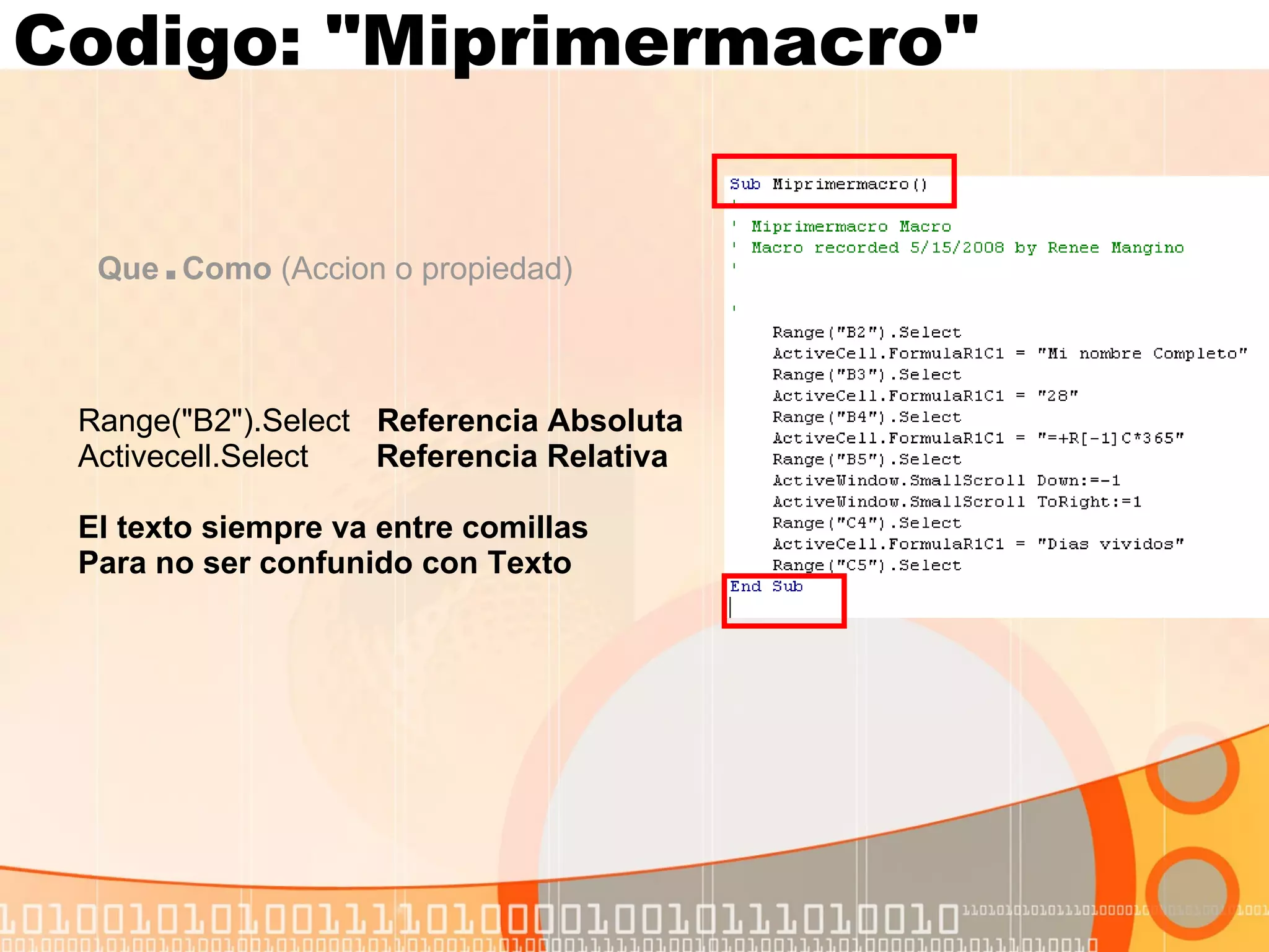Codigo: "Miprimermacro" Que . Como  (Accion o propiedad) Range("B2").Select  Referencia Absoluta Activecell.Select   Referencia Relativa El texto siempre va entre comillas Para no ser confunido con Texto 