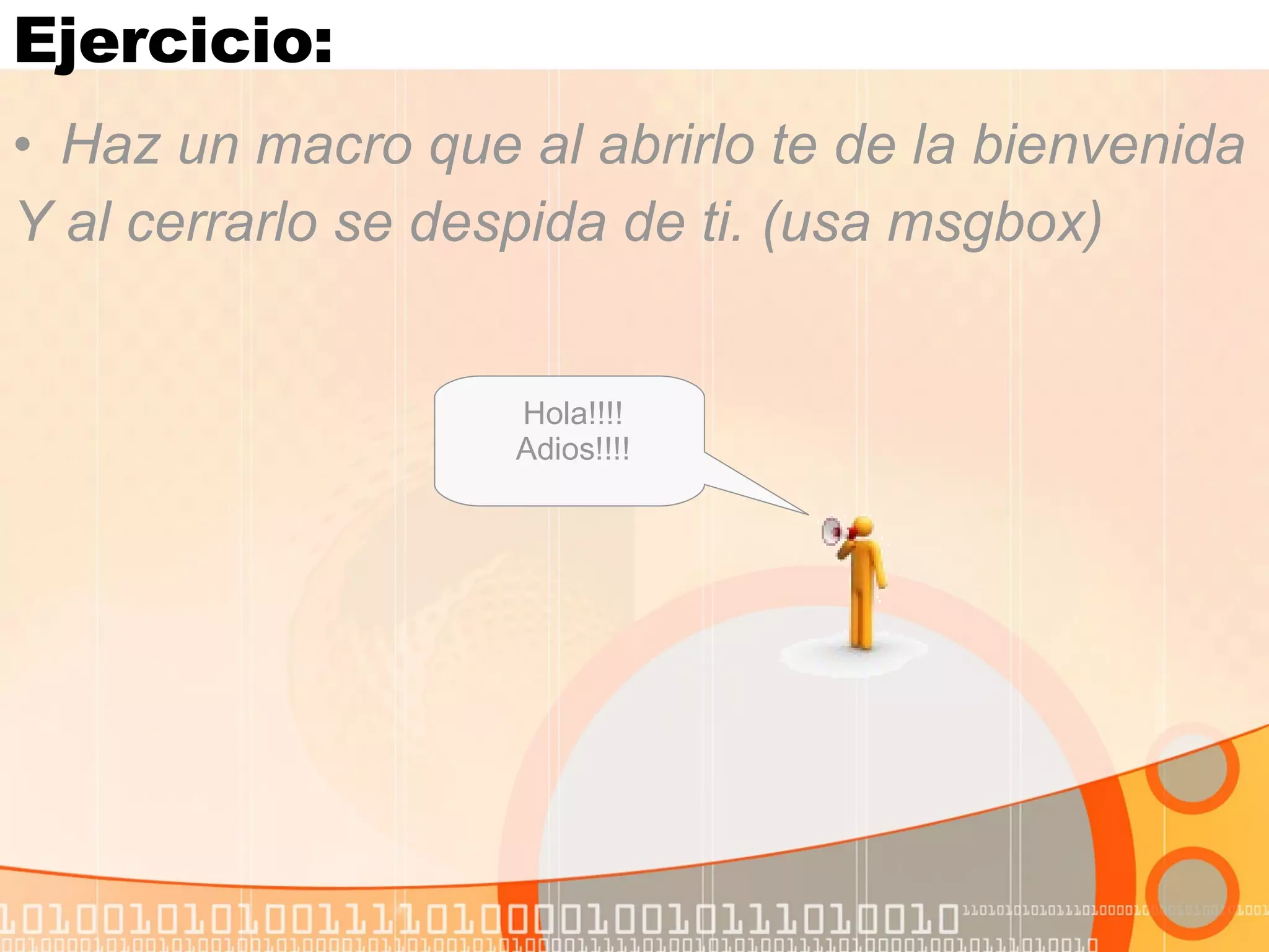 Ejercicio: Haz un macro que al abrirlo te de la bienvenida Y al cerrarlo se despida de ti. (usa msgbox) Hola!!!! Adios!!!! 