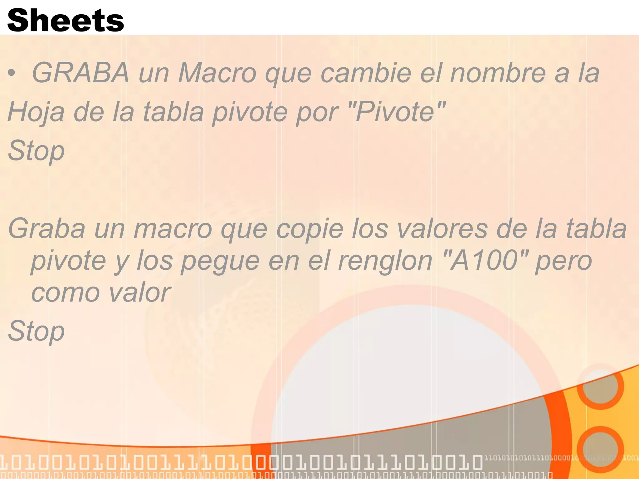Sheets GRABA un Macro que cambie el nombre a la  Hoja de la tabla pivote por "Pivote" Stop Graba un macro que copie los valores de la tabla pivote y los pegue en el renglon "A100" pero como valor Stop  