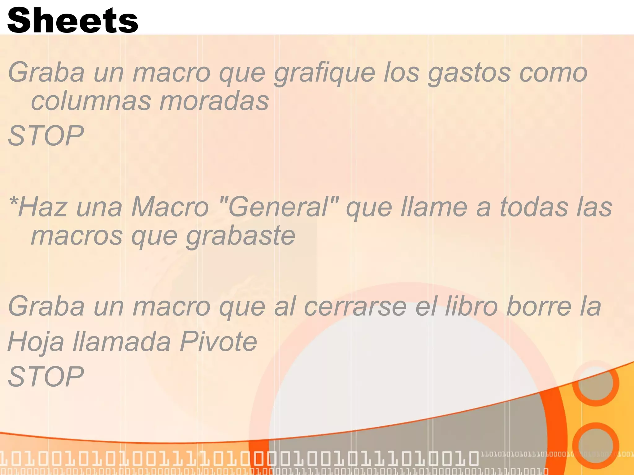 Sheets Graba un macro que grafique los gastos como columnas moradas STOP *Haz una Macro "General" que llame a todas las macros que grabaste  Graba un macro que al cerrarse el libro borre la  Hoja llamada Pivote STOP 