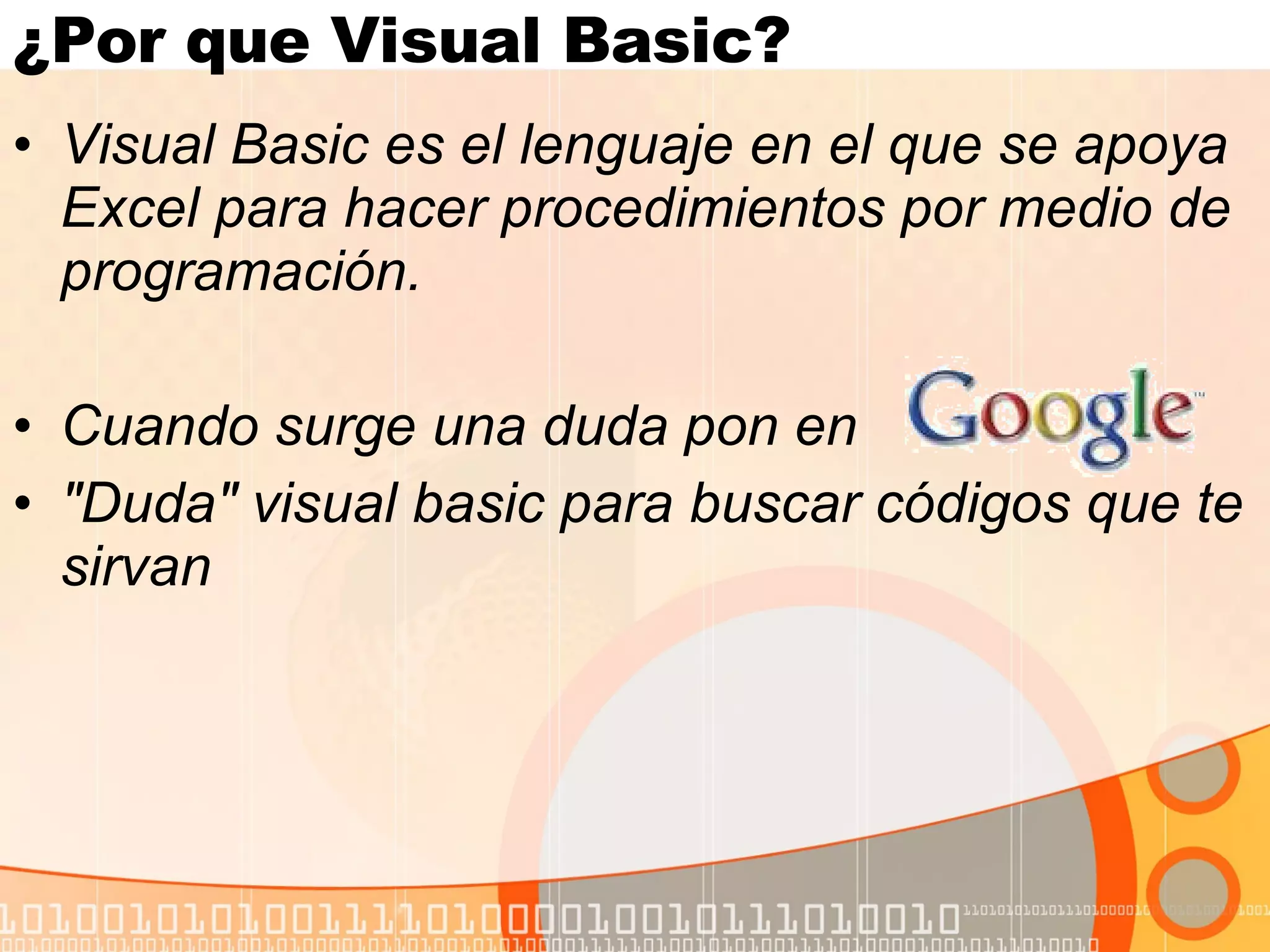 ¿Por que Visual Basic?  Visual Basic es el lenguaje en el que se apoya Excel para hacer procedimientos por medio de programación.  Cuando surge una duda pon en  "Duda" visual basic para buscar códigos que te sirvan 
