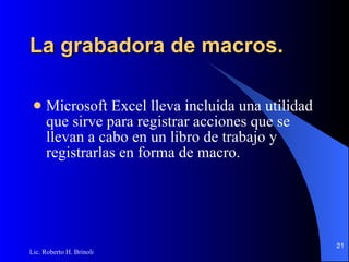 La grabadora de macros. Microsoft Excel lleva incluida una utilidad que sirve para registrar acciones que se llevan a cabo en un   libro de trabajo y registrarlas en forma de macro. 