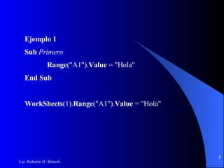 Ejemplo 1 Sub  Primero Range ("A1"). Value  = "Hola" End Sub WorkSheets (1). Range ("A1"). Value  = "Hola" 