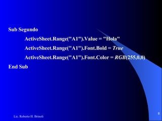 Sub Segundo ActiveSheet.Range("A1").Value = "Hola" ActiveSheet.Range("A1").Font.Bold =  True ActiveSheet.Range("A1").Font.Color =  RGB (255,0,0) End Sub 