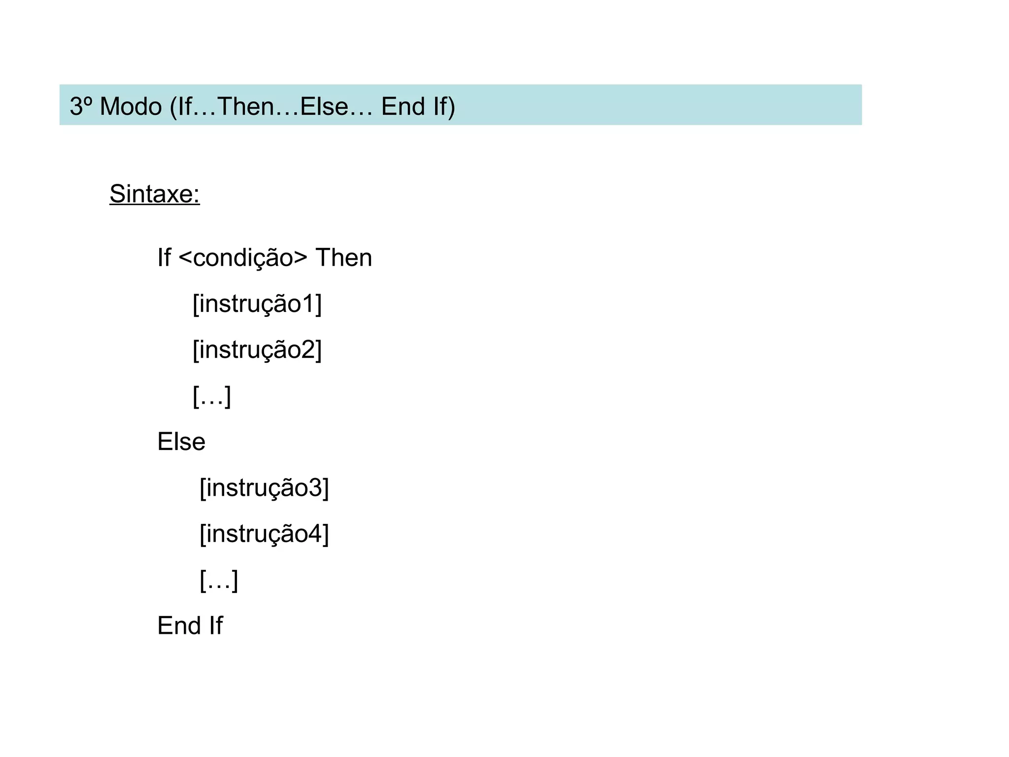 Sintaxe:
If <condição> Then
[instrução1]
[instrução2]
[…]
Else
[instrução3]
[instrução4]
[…]
End If
3º Modo (If…Then…Else… End If)
 