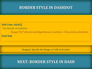 Sub Line_style()
' For Border in DashDot
Range("B2").Borders(xlEdgeBottom).LineStyle = XlLineStyle.xlDashDot
End Sub
BORDER STYLE IN DASHDOT
NEXT: BORDER STYLE IN DASH
Range(): Specify the Range or Cells in bracket
 