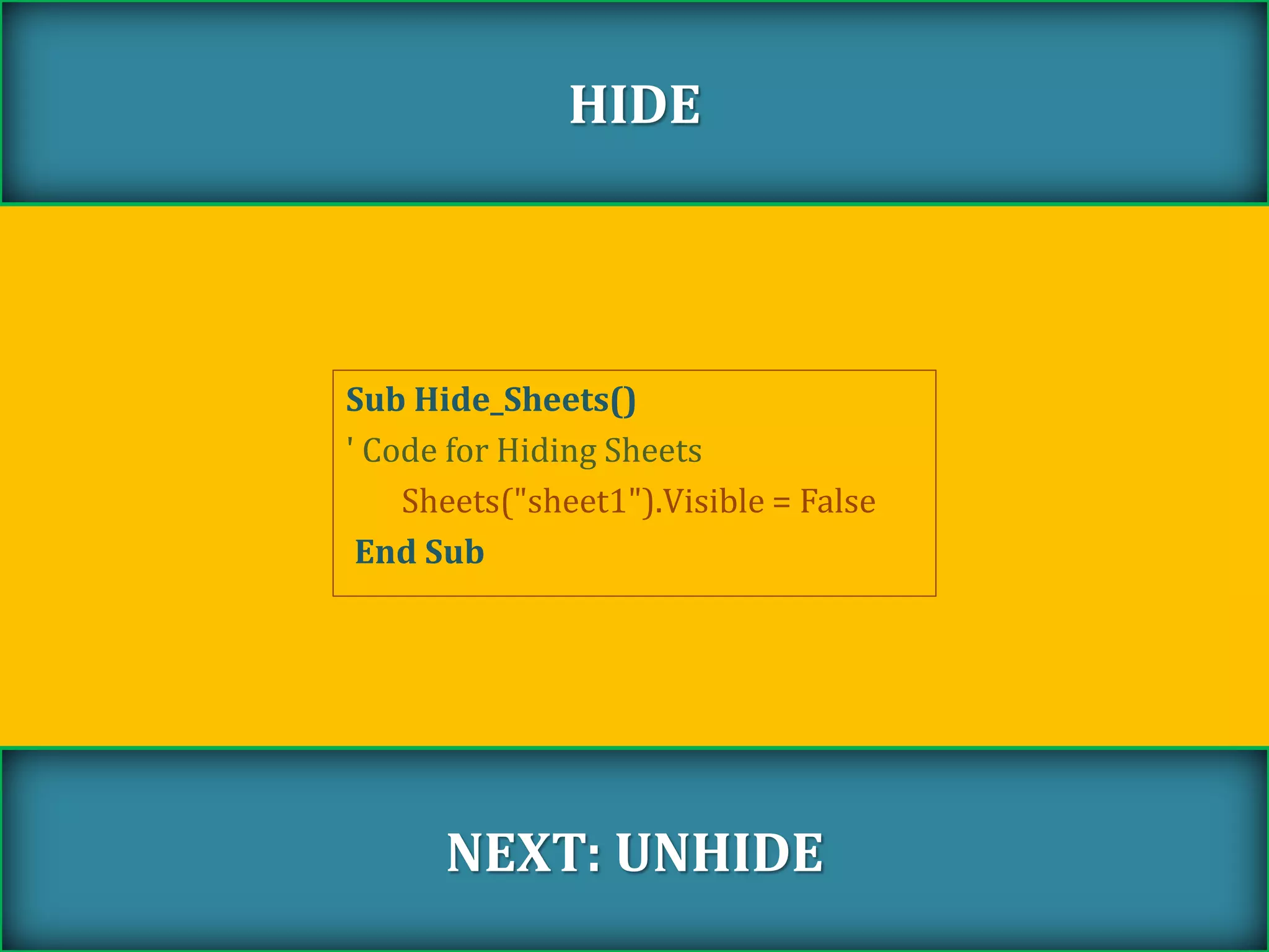 Sub Hide_Sheets()
' Code for Hiding Sheets
Sheets("sheet1").Visible = False
End Sub
HIDE
NEXT: UNHIDE
 