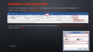 GRABAR CON UN BOTÓN
VISTA
GRABAR MACROS
Luego, en el cuadro de diálogo, le pondremos nombre a nuestro macro y lo almacenaremos en TODOS LOS DOCUMENTOS (NORMAL.DOTM)
y elegiremos la opción BOTÓN.
COMANDOTACO
 