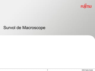 Survol de Macroscope




                       3   ©2012 Fujitsu Canada
 