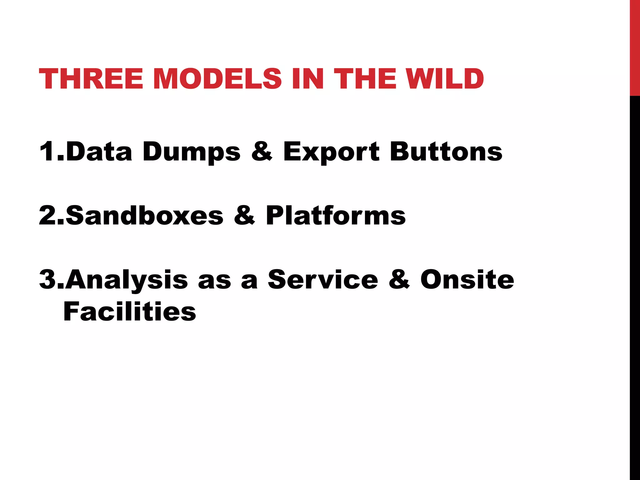 THREE MODELS IN THE WILD
1.Data Dumps & Export Buttons
2.Sandboxes & Platforms
3.Analysis as a Service & Onsite
Facilities
 