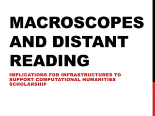 MACROSCOPES
AND DISTANT
READING
IMPLICATIONS FOR INFRASTRUCTURES TO
SUPPORT COMPUTATIONAL HUMANITIES
SCHOLARSHIP
 