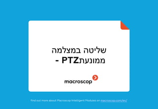 ‫במצלמה‬ ‫שליטה‬
‫ממונעת‬- PTZ
find out more about Macroscop Intelligent Modules on macroscop.com/en/
 