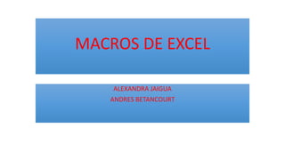 MACROS DE EXCEL
ALEXANDRA JAIGUA
ANDRES BETANCOURT
 