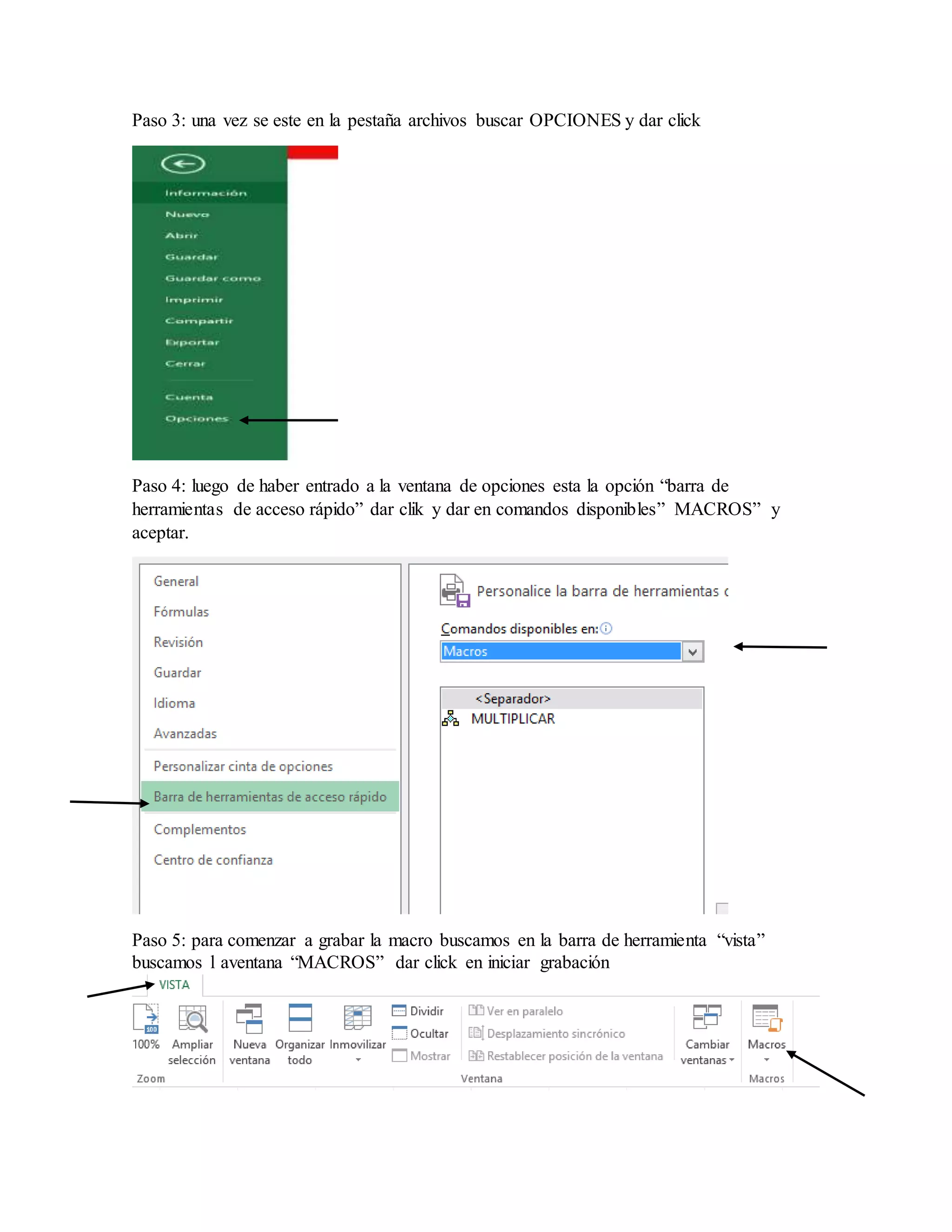 Paso 3: una vez se este en la pestaña archivos buscar OPCIONES y dar click
Paso 4: luego de haber entrado a la ventana de opciones esta la opción “barra de
herramientas de acceso rápido” dar clik y dar en comandos disponibles” MACROS” y
aceptar.
Paso 5: para comenzar a grabar la macro buscamos en la barra de herramienta “vista”
buscamos l aventana “MACROS” dar click en iniciar grabación
 