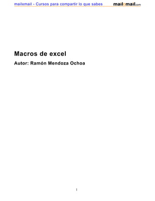 Macros de excel
Autor: Ramón Mendoza Ochoa
1
mailxmail - Cursos para compartir lo que sabes
 