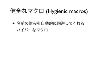 健全なマクロ (Hygienic macros)

• 名前の衝突を自動的に回避してくれる
  ハイパーなマクロ
 