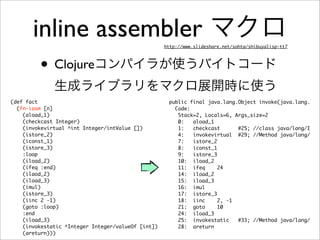 inline assembler マクロ                         http://www.slideshare.net/sohta/shibuyalisp-tt7




         • Clojureコンパイラが使...