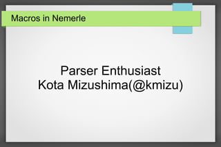 Macros in Nemerle
Parser Enthusiast
Kota Mizushima(@kmizu)
 