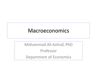 Macroeconomics
Mohammad Ali Ashraf, PhD
Professor
Department of Economics
 