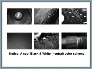 Notice: A cool Black & White (neutral) color scheme
 