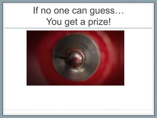 If no one can guess…
You get a prize!
 