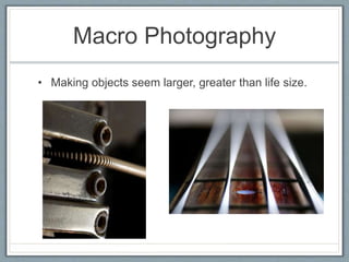 Macro Photography
• Making objects seem larger, greater than life size.
 