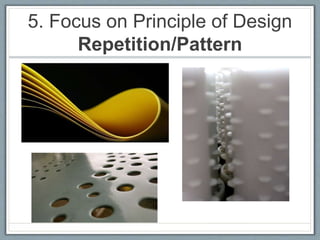 5. Focus on Principle of Design
Repetition/Pattern
 