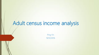 Adult census income analysis
Ping Yin
10/12/2016
 