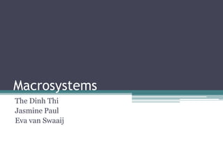 Macrosystems
The Dinh Thi
Jasmine Paul
Eva van Swaaij
 
