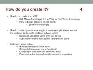 • How to run code from VBE
• Call Macro from Excel, F5 in VBA, or “run” from drop-down
• How to break code if it keeps goi...