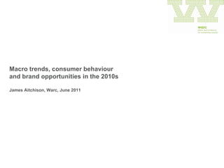 Macro trends, consumer behaviour  and brand opportunities in the 2010s James Aitchison, Warc, June 2011 