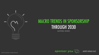 MACRO TRENDS IN SPONSORSHIP
THROUGH 2030
summary version
2016 Copyright. All Rights Reserved.
ANDRÉS ENRIQUE BALÉ
 