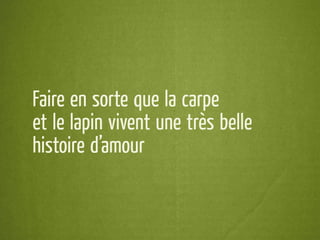 Faire en sorte que la carpe
et le lapin vivent une très belle
histoire d’amour
 