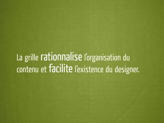 La grille rationnalise l’organisation du
contenu et facilite l’existence du designer.
 