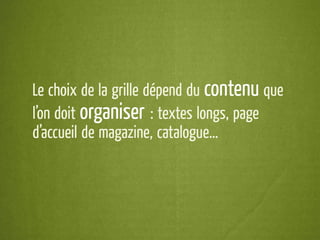 Le choix de la grille dépend du contenu que
l’on doit organiser : textes longs, page
d’accueil de magazine, catalogue…
 
