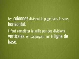Les colonnes divisent la page dans le sens
horizontal.
Il faut compléter la grille par des divisions
verticales, en s’appuyant sur la ligne de
base.
 
