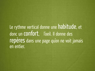 Le rythme vertical donne une habitude, et
donc un confort, à l’oeil. Il donne des
repères dans une page qu’on ne voit jamais
en entier.
 